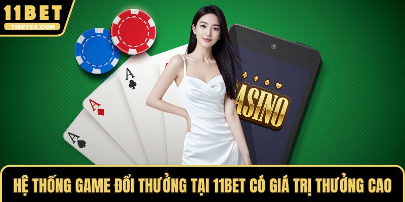 Hệ thống game đổi thưởng tại 11Bet có giá trị thưởng cao
